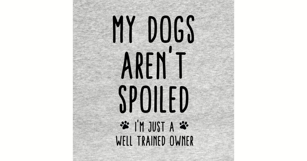 My Dogs Aren't Spoiled I'm Just A Well Trained Owner Funny Dog Sayings Crewneck Sweatshirt
